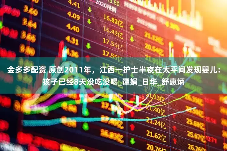 金多多配资 原创2011年，江西一护士半夜在太平间发现婴儿：孩子已经8天没吃没喝_谭娟_日华_舒惠炳