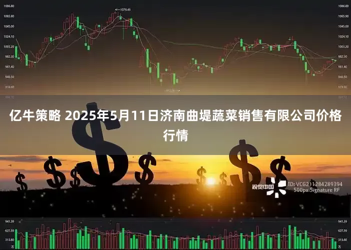 亿牛策略 2025年5月11日济南曲堤蔬菜销售有限公司价格行情