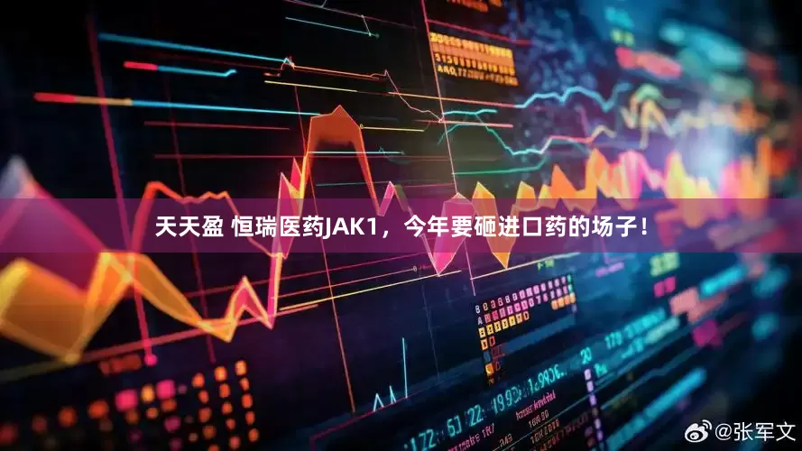 天天盈 恒瑞医药JAK1，今年要砸进口药的场子！