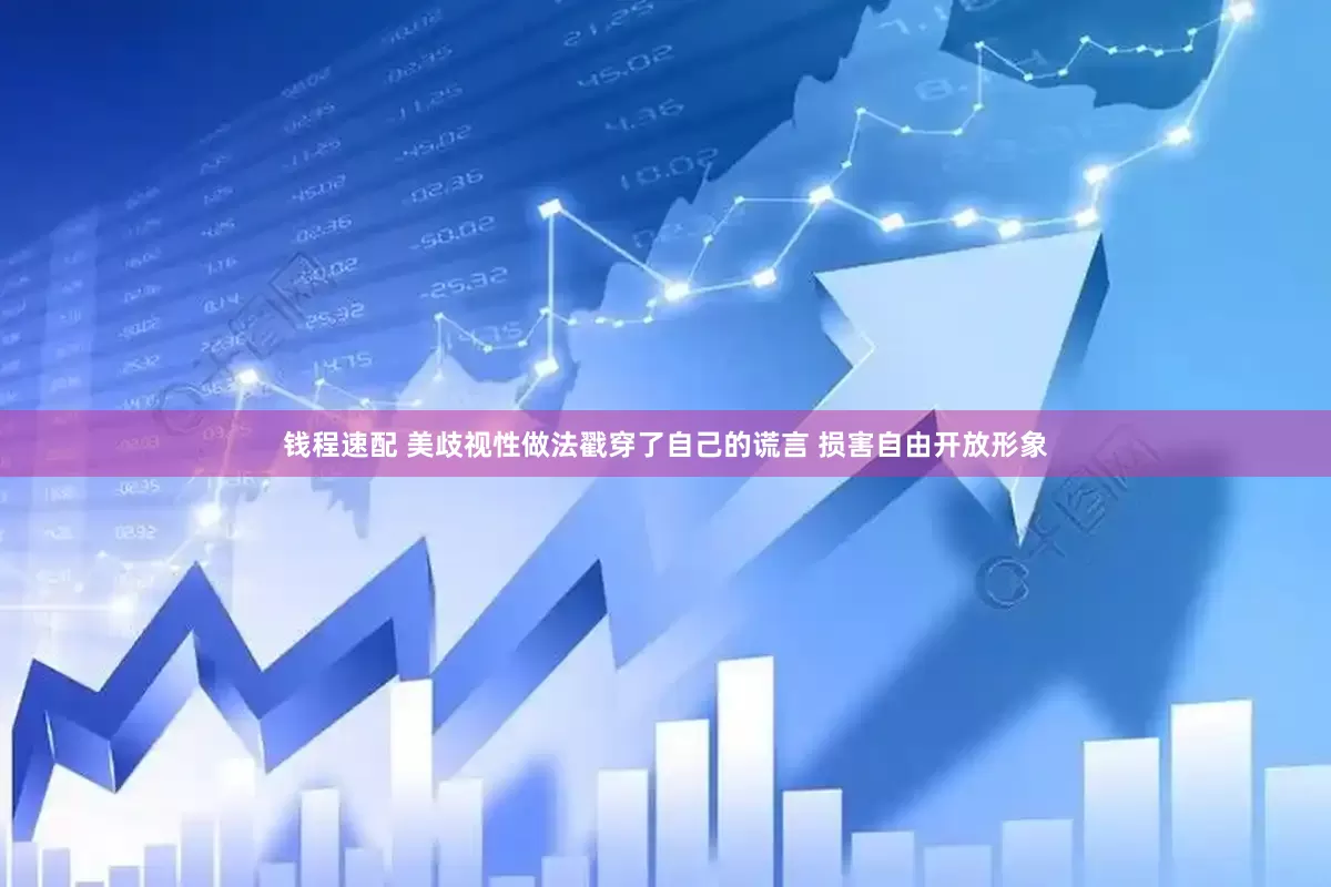 钱程速配 美歧视性做法戳穿了自己的谎言 损害自由开放形象