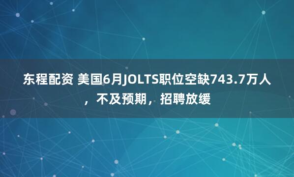 东程配资 美国6月JOLTS职位空缺743.7万人，不及预期，招聘放缓