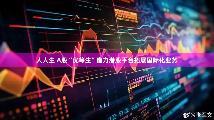 人人生 A股“优等生”借力港股平台拓展国际化业务